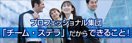 プロフェッショナル集団「チーム・ステラ」だからできること！