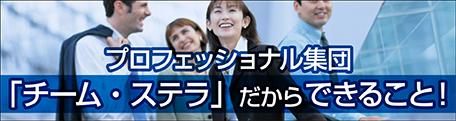 プロフェッショナル集団「チーム・ステラ」だからできること！